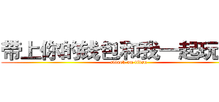 带上你的钱包和我一起玩诛仙 (attack on titan)