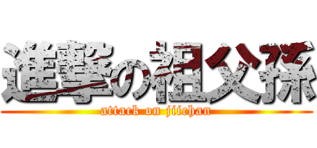 進撃の祖父孫 (attack on jiichan)