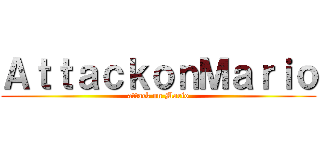 ＡｔｔａｃｋｏｎＭａｒｉｏ (attack on Mario)
