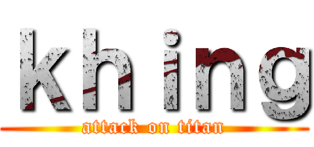 ｋｈｉｎｇ (attack on titan)