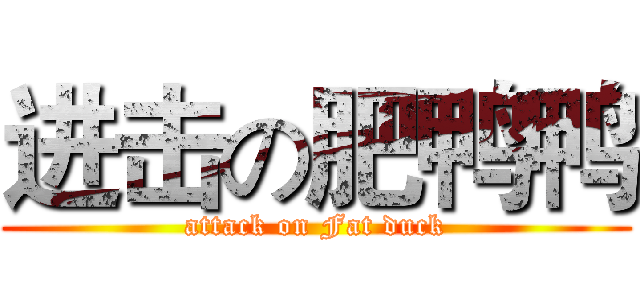 进击の肥鸭鸭 (attack on Fat duck)