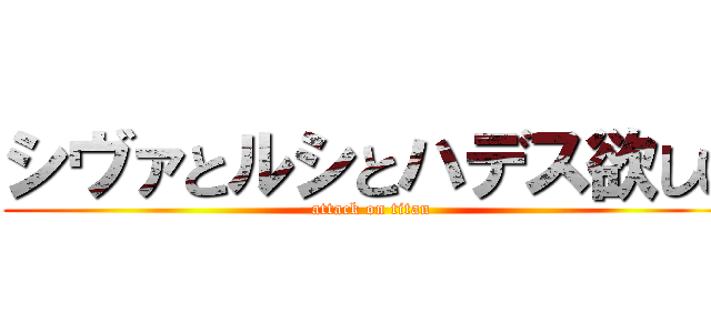 シヴァとルシとハデス欲しい (attack on titan)