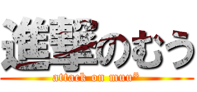 進撃のむう (attack on muu*)