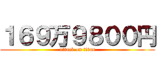 １６９万９８００円 (attack on titan)