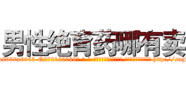 男性绝育药哪有卖 (男性绝育药哪有卖【电-186x2687x6963-Q278180069元-吉-药-业】我们做的是长期生意,靠的是老客户长期支持 http://sngk.net/6ae4iK
)