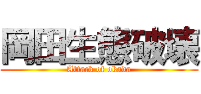 岡田生態破壊 (Attack of okada)