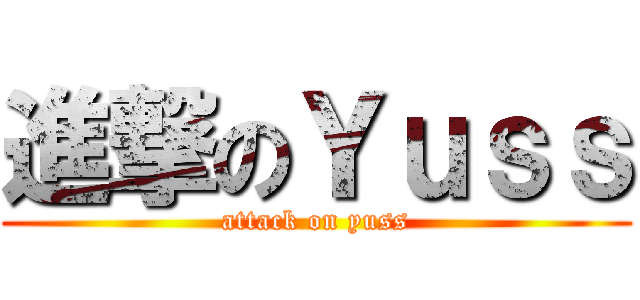 進撃のＹｕｓｓ (attack on yuss)