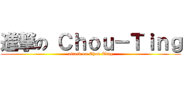 進撃の Ｃｈｏｕ－Ｔｉｎｇ (attack on Chou-Ting)