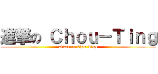 進撃の Ｃｈｏｕ－Ｔｉｎｇ (attack on Chou-Ting)