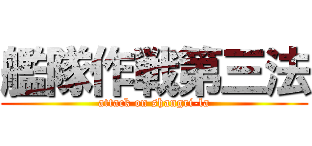 艦隊作戦第三法 (attack on shangri-la)