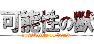 可能性の獣 (possibility on beast)