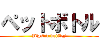 ペットボトル (Plastic bottles)