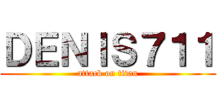 ＤＥＮＩＳ７１１ (attack on titan)