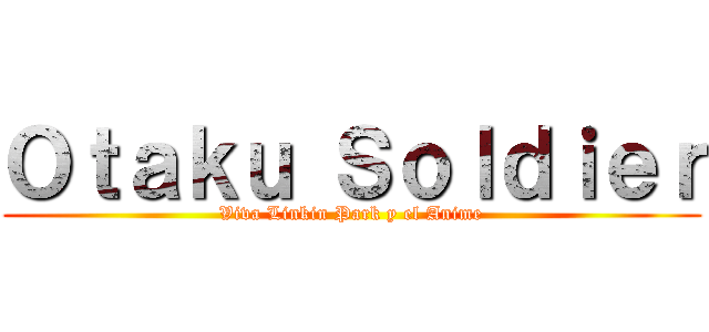 Ｏｔａｋｕ Ｓｏｌｄｉｅｒ (Viva Linkin Park y el Anime)