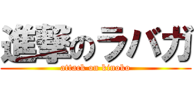 進撃のラバガ (attack on kinoko)