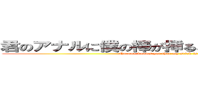 君のアナルに僕の棒が挿ることをまだ誰も知らない (No one knows yet that my stick is in your anus)