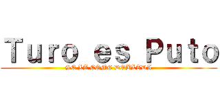 Ｔｕｒｏ ｅｓ Ｐｕｔｏ (SE LA COME DOBLADA)