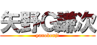 矢野Ｇ謙次 (yanokenji)