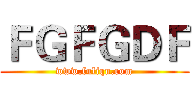 ＦＧＦＧＤＦ (www.fuliqu.com)