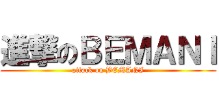 進撃のＢＥＭＡＮＩ (attack on BEMANI)