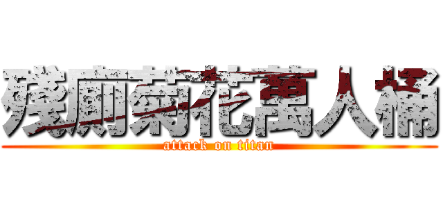 殘廁菊花萬人桶 (attack on titan)