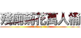 殘廁菊花萬人桶 (attack on titan)