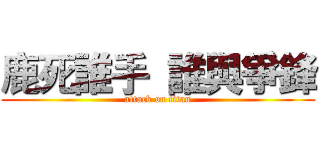 鹿死誰手  誰與爭鋒 (attack on titan)