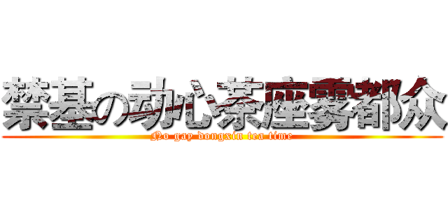 禁基の动心茶座雾都众 (No gay dongxin tea time)
