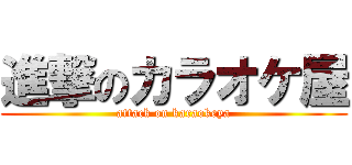 進撃のカラオケ屋 (attack on karaokeya)