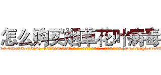 怎么购买烟草花叶病毒 (怎么购买烟草花叶病毒【电-186x2687x6963-Q278180069元-吉-药-业】我们做的是长期生意,靠的是老客户长期支持 http://sngk.net/2B6Op6
)