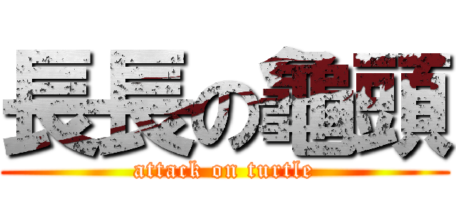 長長の龜頭 (attack on turtle)