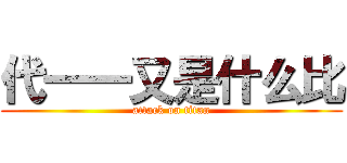 代一一又是什么比 (attack on titan)