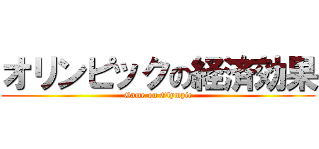 オリンピックの経済効果 (Game on Olympic)