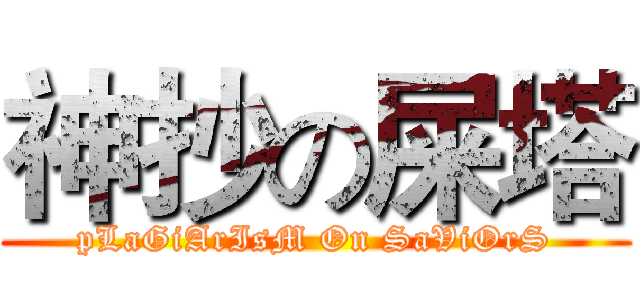神抄の屎塔 (pLaGiArIsM On SaViOrS)