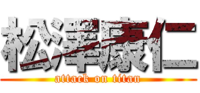 松澤康仁 (attack on titan)