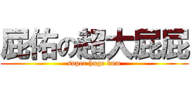 屁佑の超大屁屁 (super huge bum)