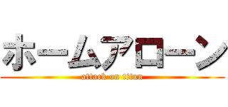 ホームアローン (attack on titan)