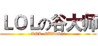 ＬＯＬの谷大师 (LOL  GUDaShi)