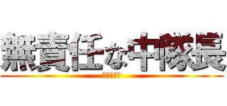 無責任な中隊長 (禿のくせに)