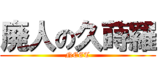 廃人の久蒔羅 (NEET)