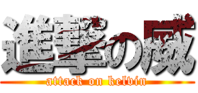 進撃の威 (attack on kelvin)