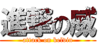 進撃の威 (attack on kelvin)