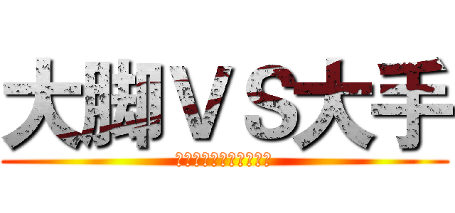 大脚ＶＳ大手 (这是一场撸爆菊花的比赛)