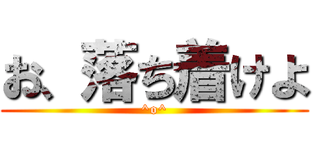 お、落ち着けよ (^o^)