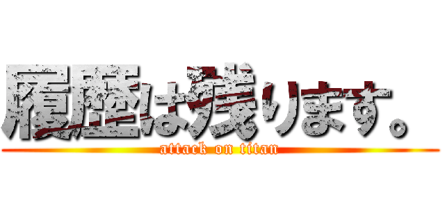 履歴は残ります。 (attack on titan)