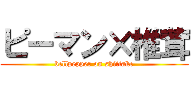 ピーマン×椎茸 (bellpepper on shiitake)