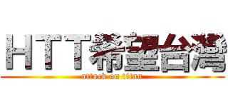 ＨＴＴ希望台灣 (attack on titan)