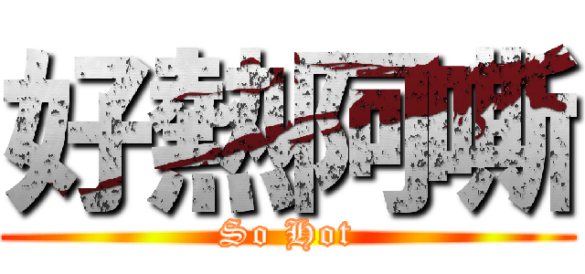 好熱阿嘶 (So Hot)