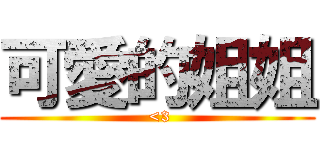 可愛的姐姐 ( <3)