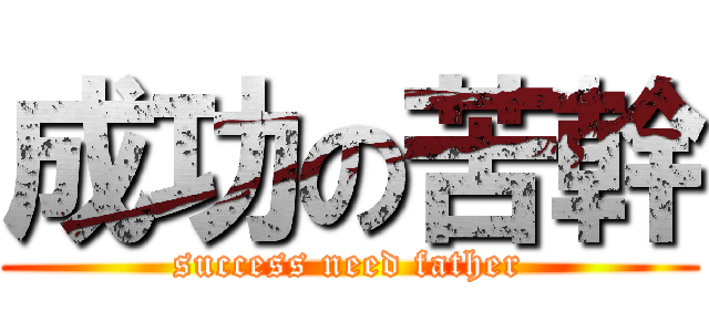 成功の苦幹 (success need father)